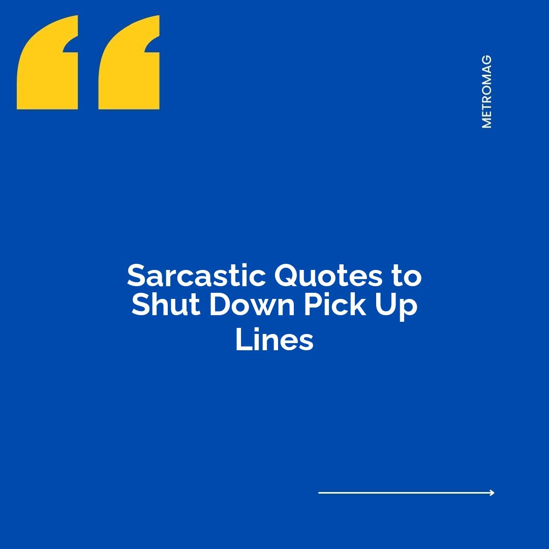 Sarcastic Quotes to Shut Down Pick Up Lines
