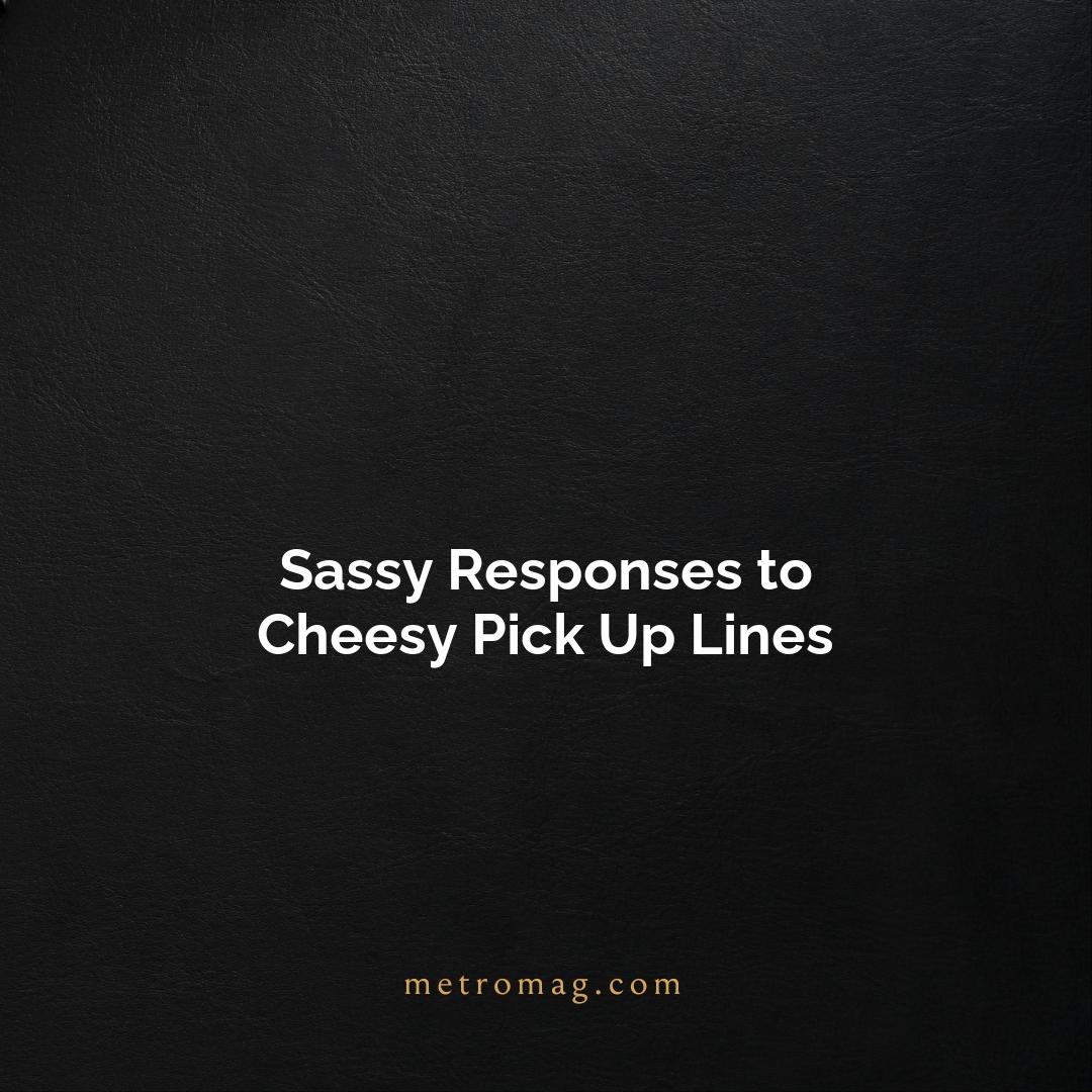 Sassy Responses to Cheesy Pick Up Lines