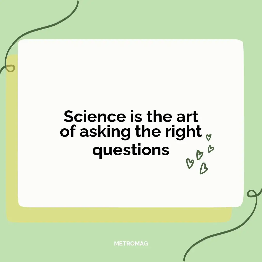 Science is the art of asking the right questions