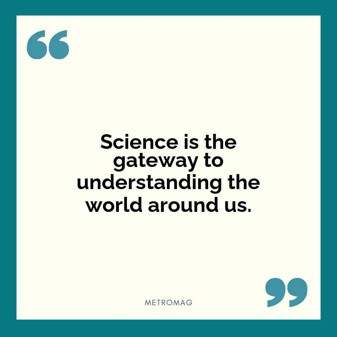 Science is the gateway to understanding the world around us.