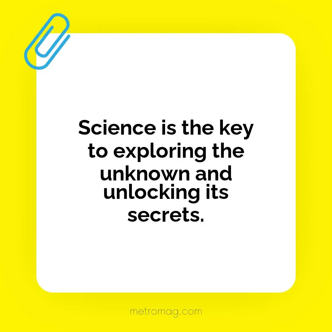 Science is the key to exploring the unknown and unlocking its secrets.