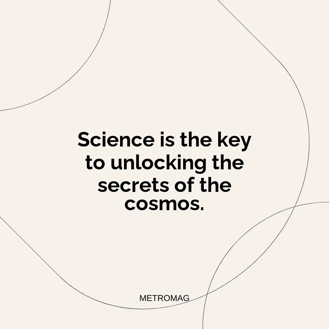 Science is the key to unlocking the secrets of the cosmos.