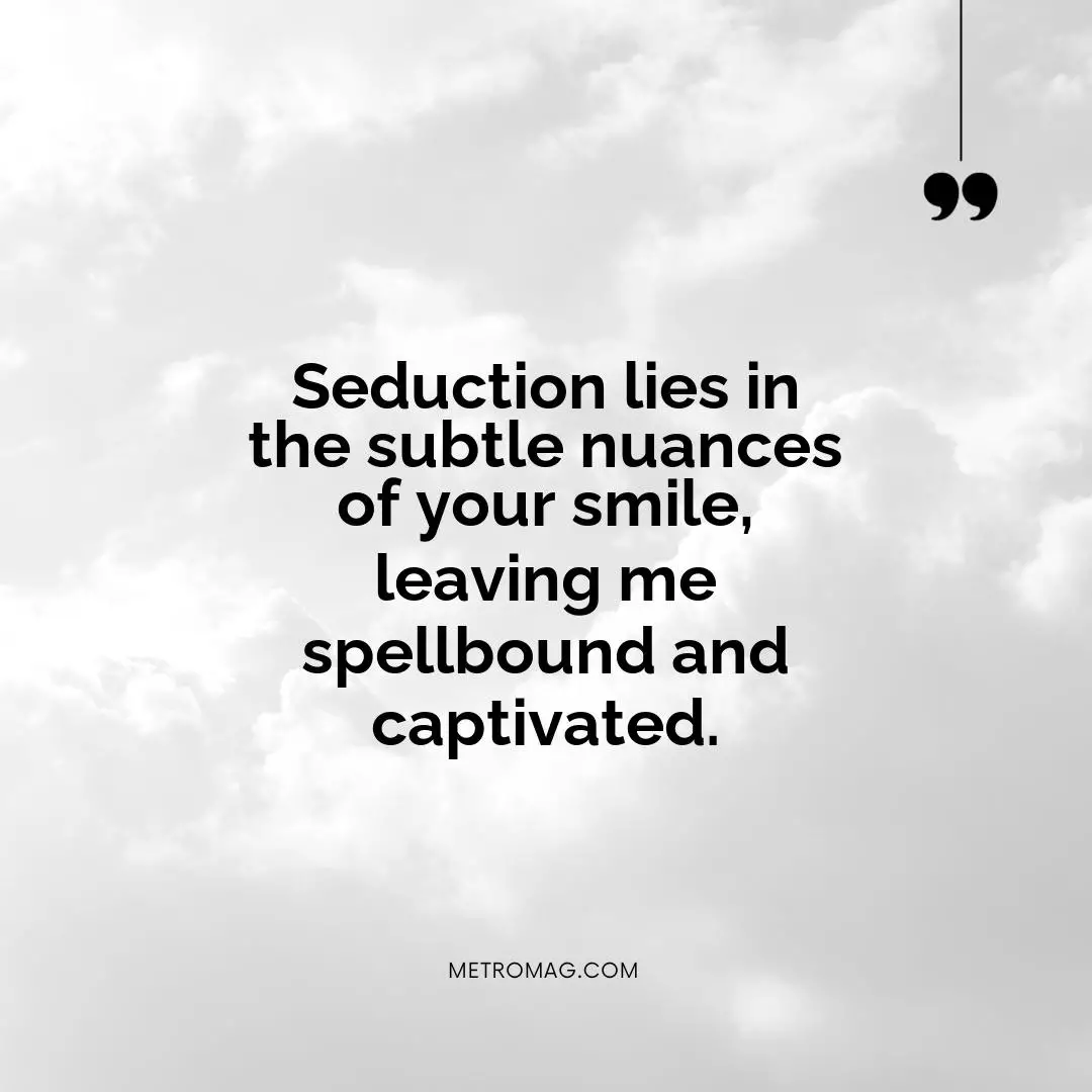 Seduction lies in the subtle nuances of your smile, leaving me spellbound and captivated.