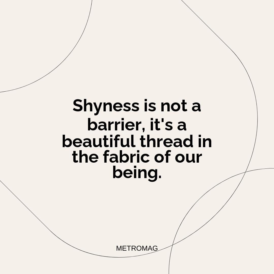 Shyness is not a barrier, it's a beautiful thread in the fabric of our being.
