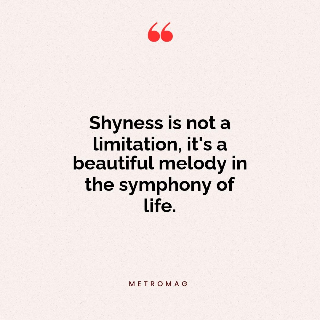 Shyness is not a limitation, it's a beautiful melody in the symphony of life.