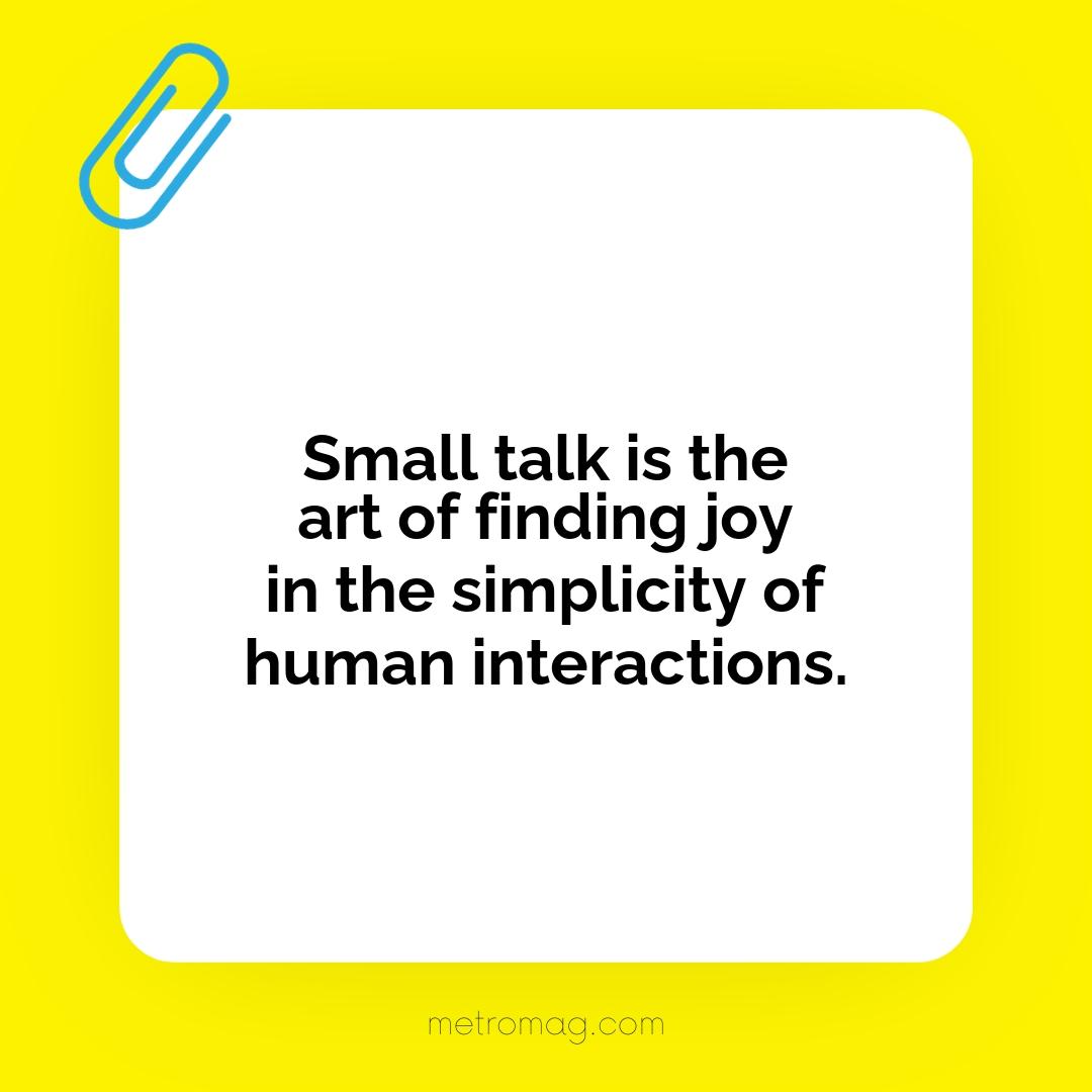 Small talk is the art of finding joy in the simplicity of human interactions.