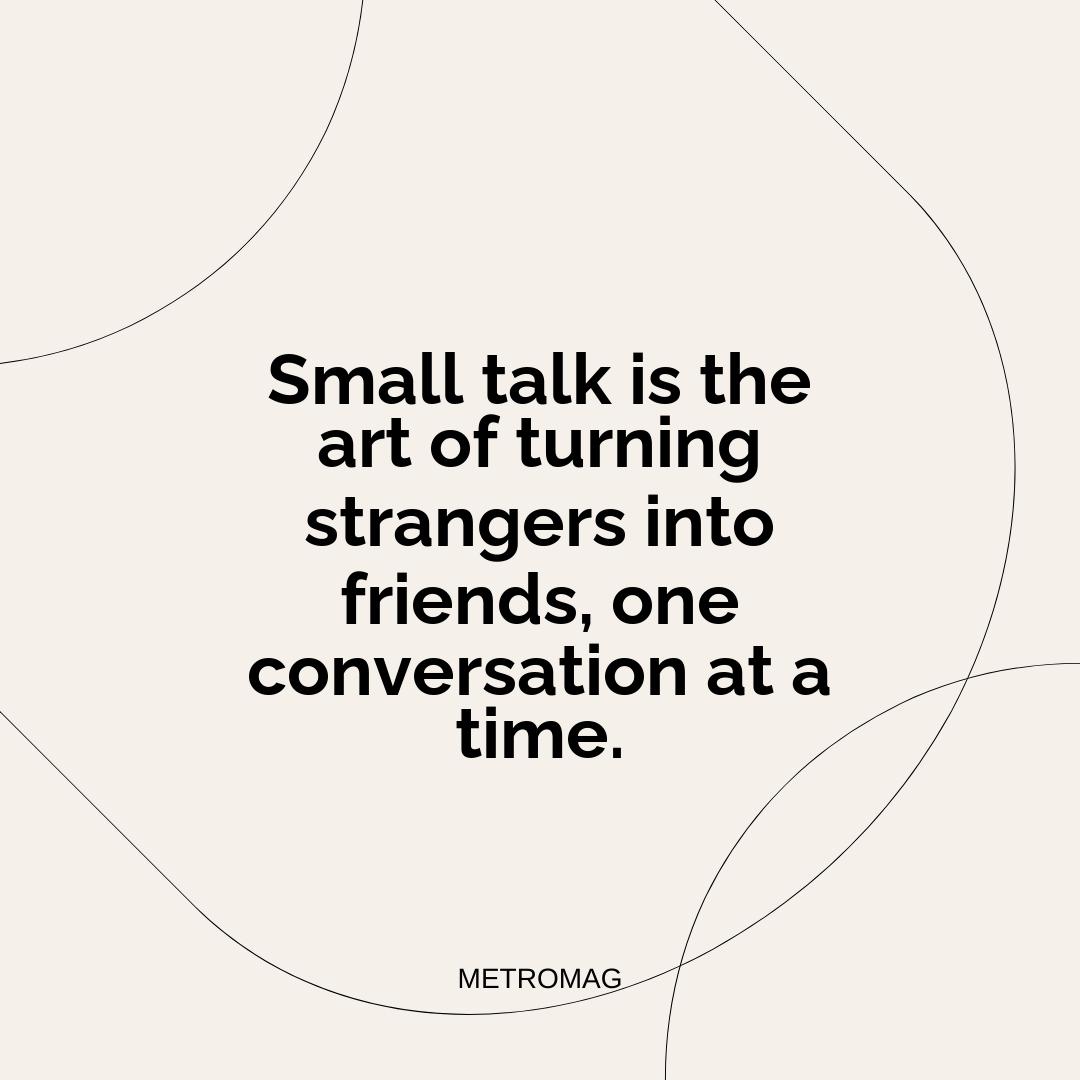 Small talk is the art of turning strangers into friends, one conversation at a time.