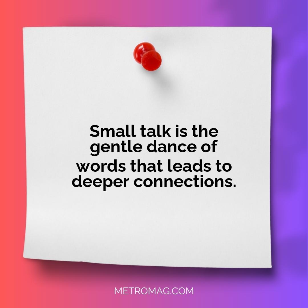 Small talk is the gentle dance of words that leads to deeper connections.