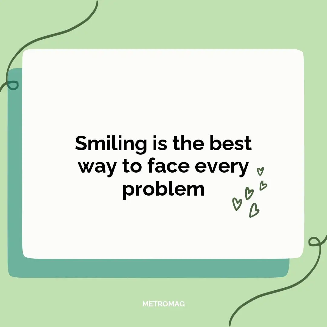 Smiling is the best way to face every problem