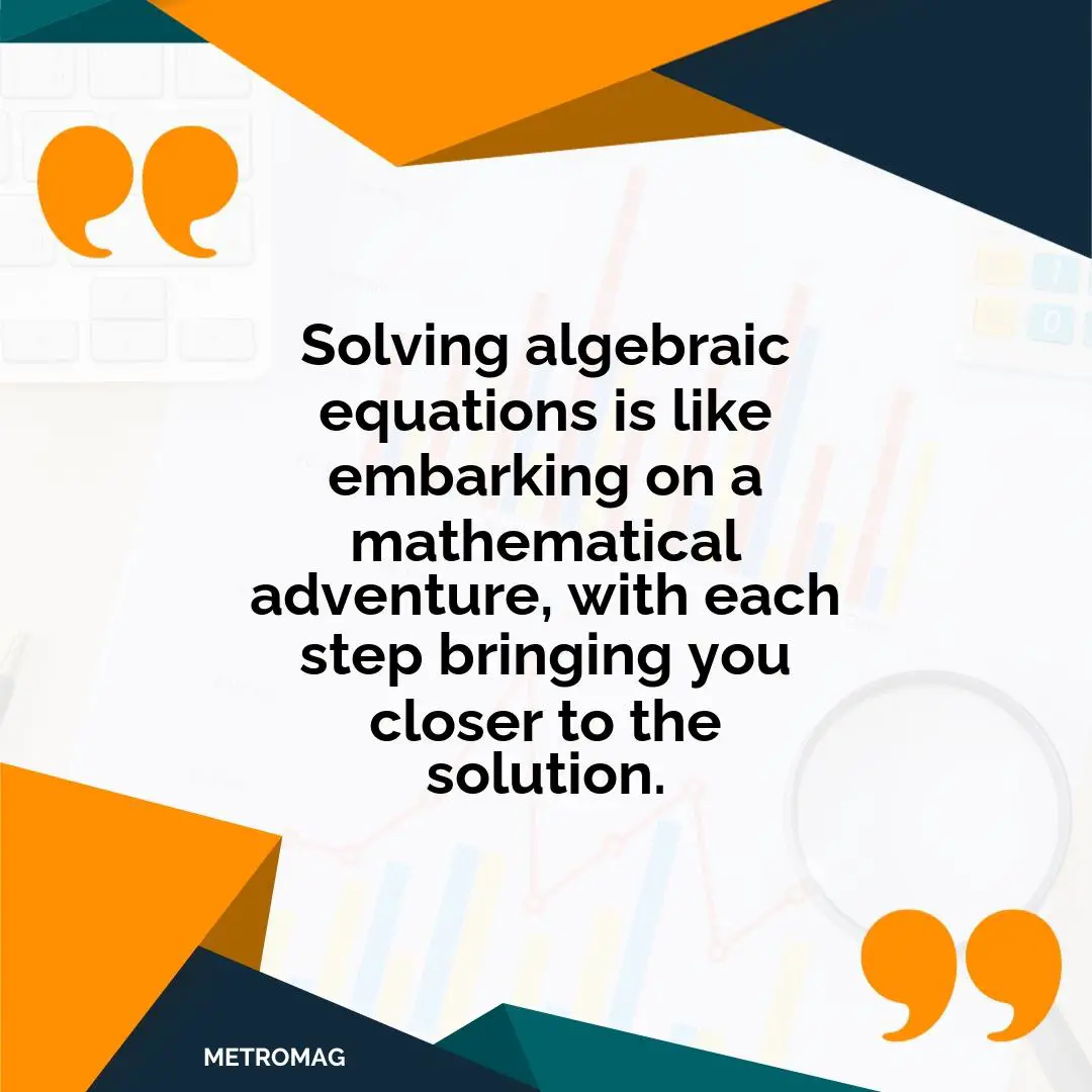 Solving algebraic equations is like embarking on a mathematical adventure, with each step bringing you closer to the solution.