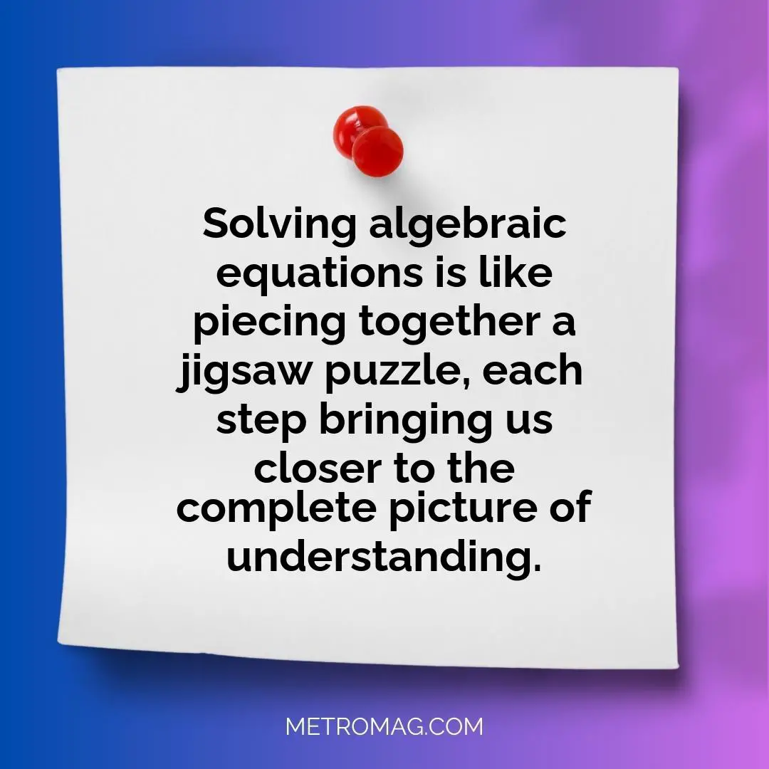 Solving algebraic equations is like piecing together a jigsaw puzzle, each step bringing us closer to the complete picture of understanding.