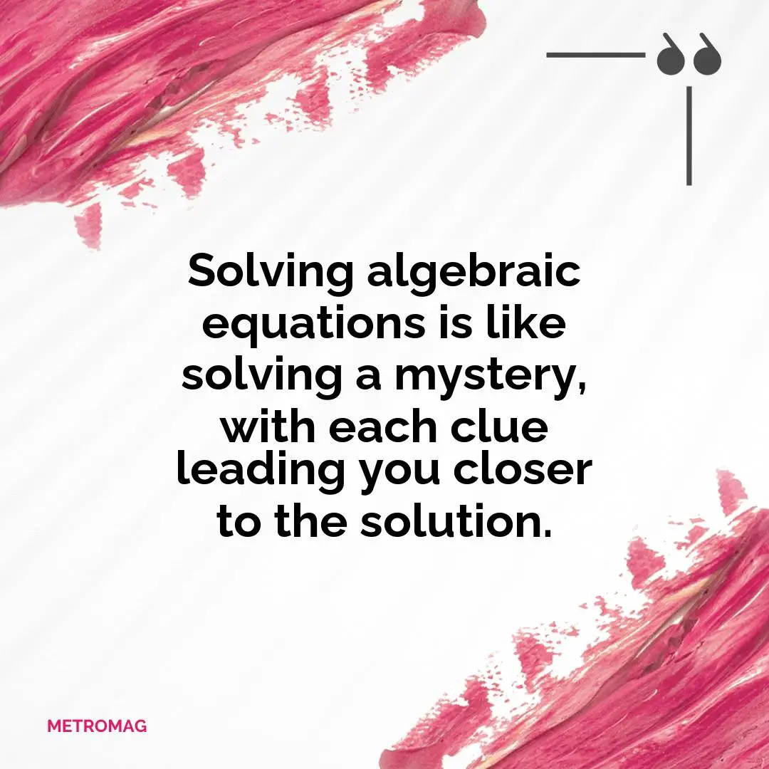 Solving algebraic equations is like solving a mystery, with each clue leading you closer to the solution.