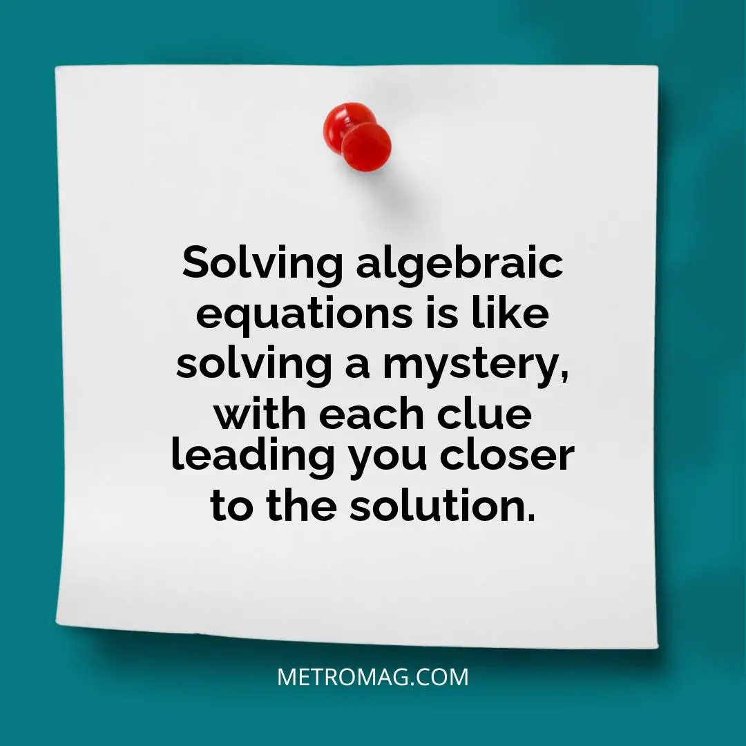 Solving algebraic equations is like solving a mystery, with each clue leading you closer to the solution.