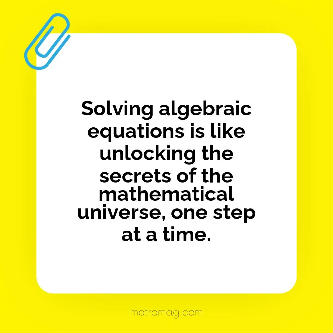 Solving algebraic equations is like unlocking the secrets of the mathematical universe, one step at a time.