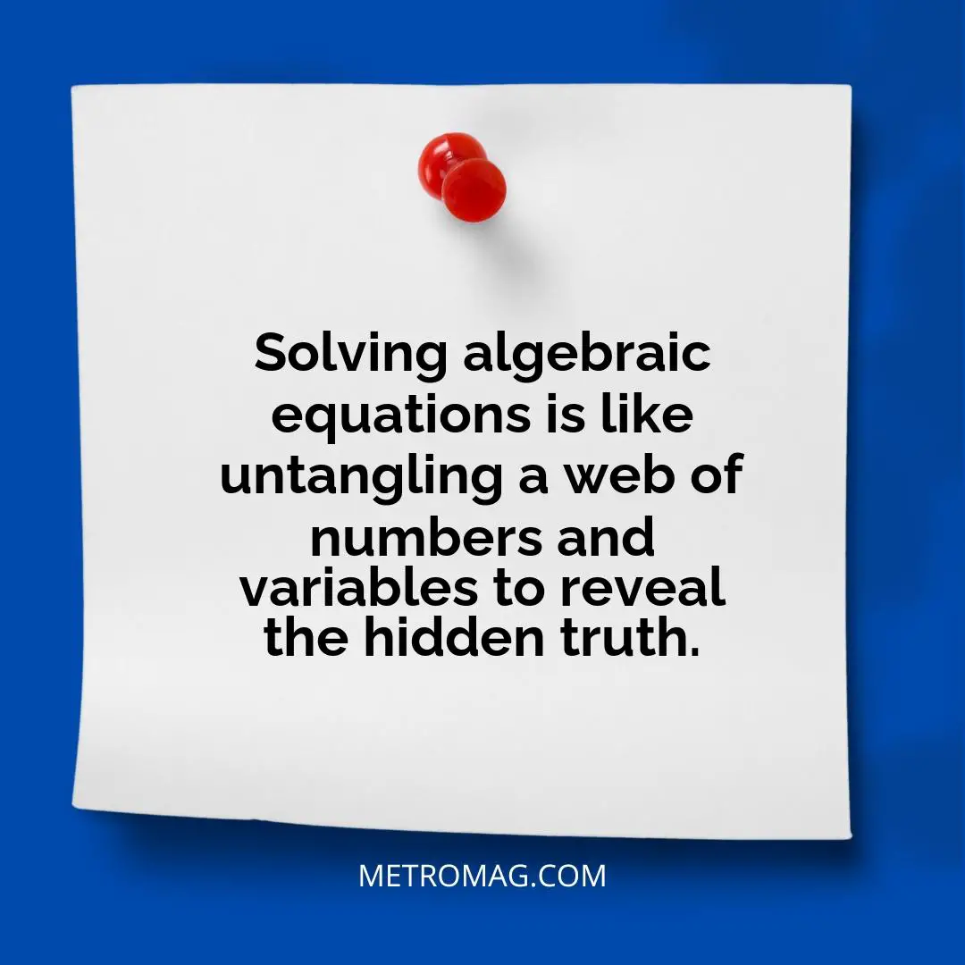 Solving algebraic equations is like untangling a web of numbers and variables to reveal the hidden truth.