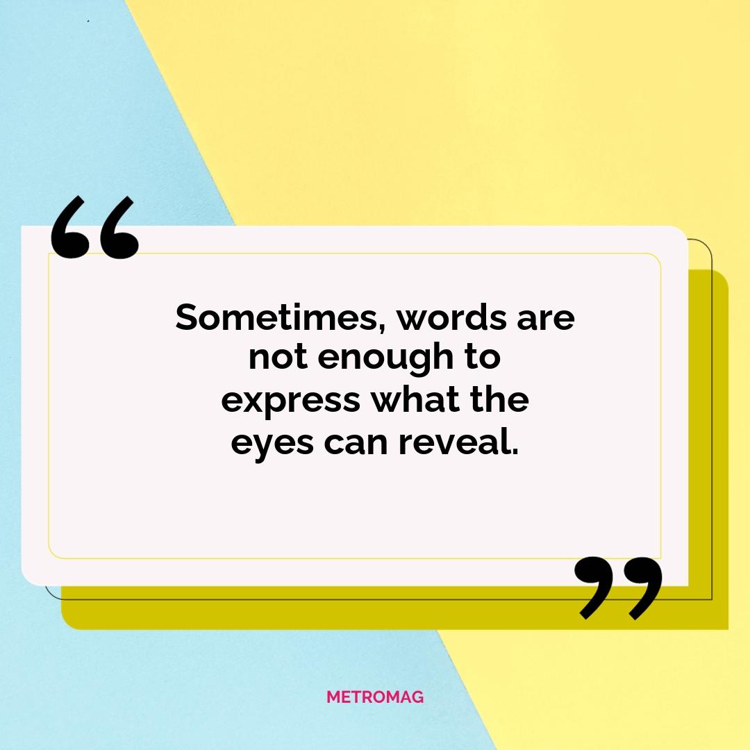 Sometimes, words are not enough to express what the eyes can reveal.