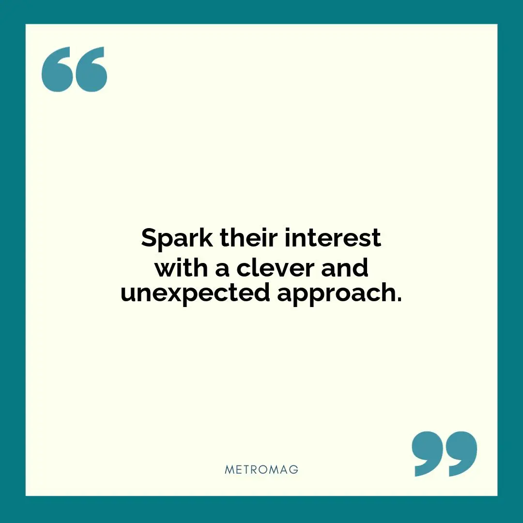 Spark their interest with a clever and unexpected approach.