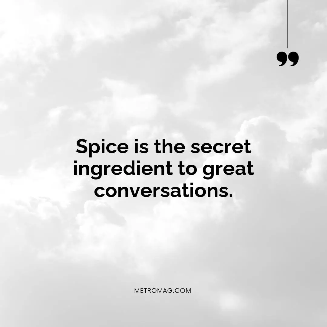Spice is the secret ingredient to great conversations.