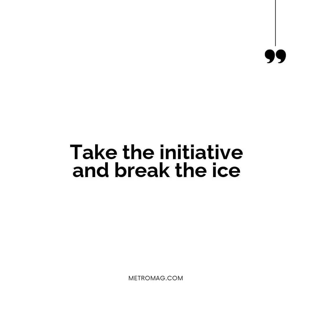 Take the initiative and break the ice