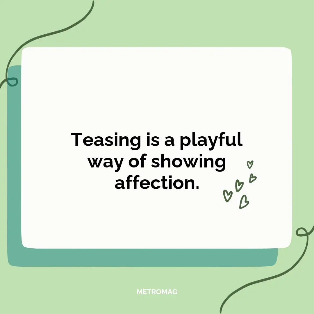 Teasing is a playful way of showing affection.
