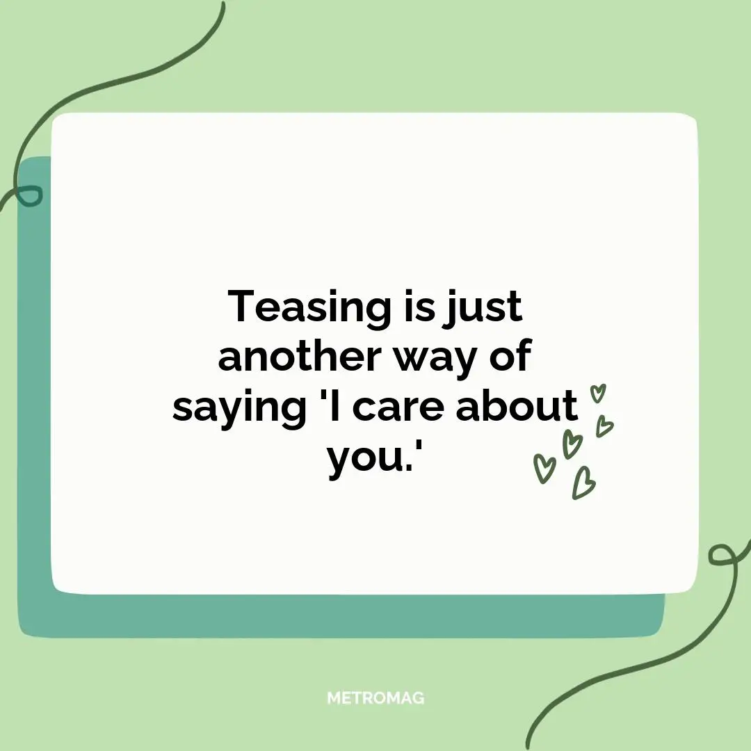 Teasing is just another way of saying 'I care about you.'