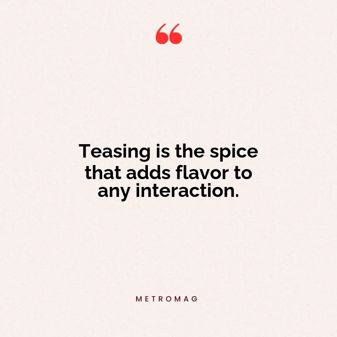 Teasing is the spice that adds flavor to any interaction.