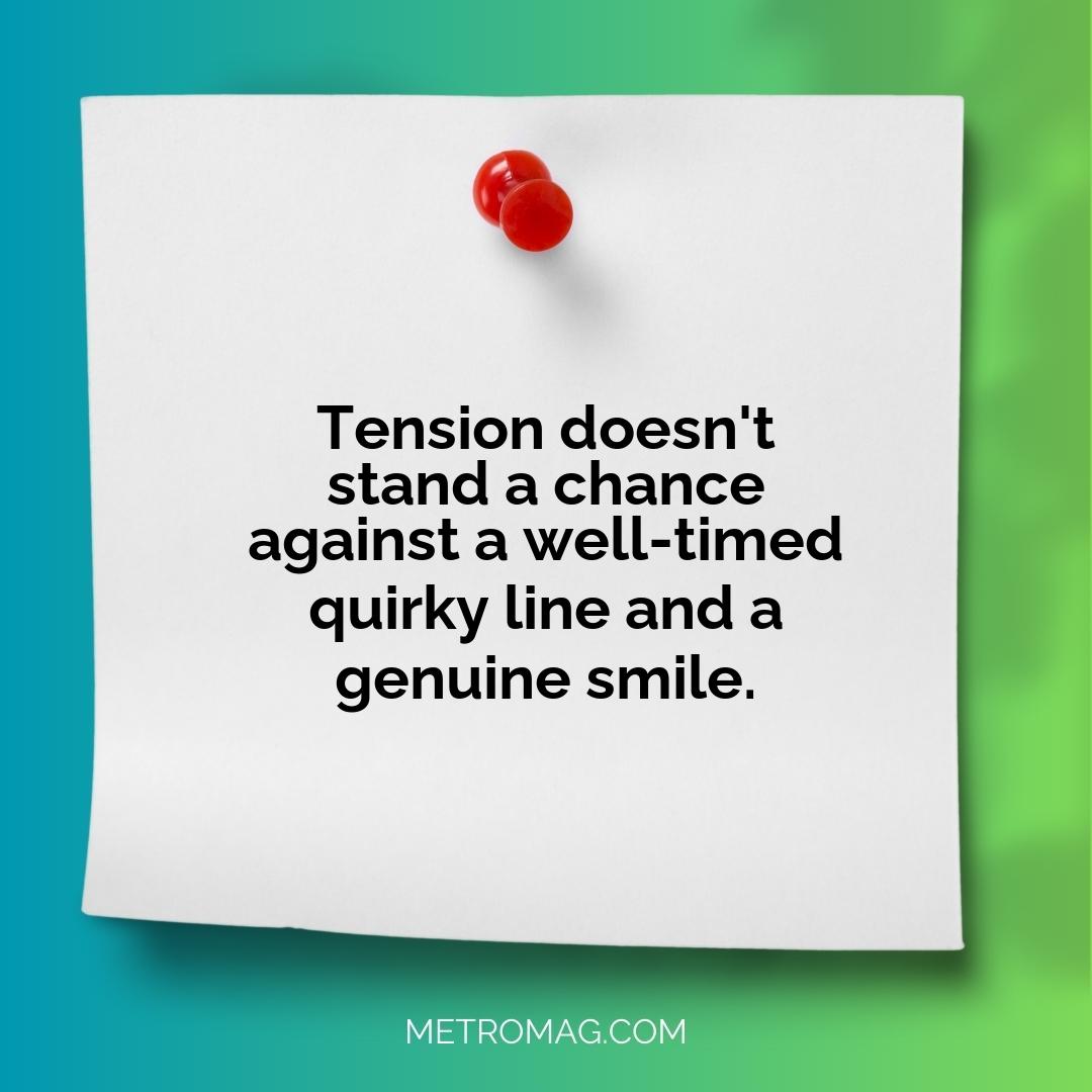 Tension doesn't stand a chance against a well-timed quirky line and a genuine smile.