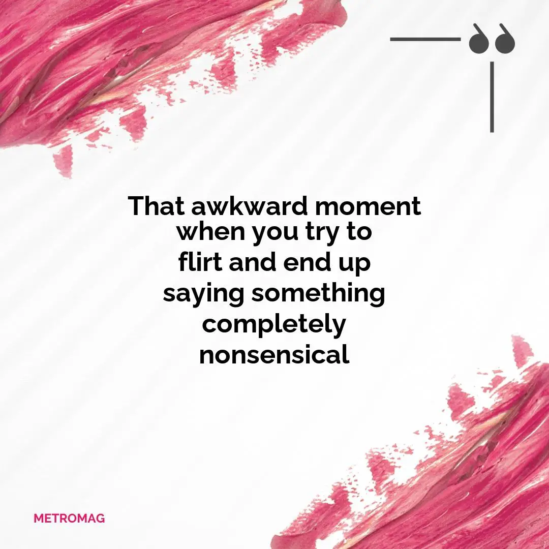 That awkward moment when you try to flirt and end up saying something completely nonsensical