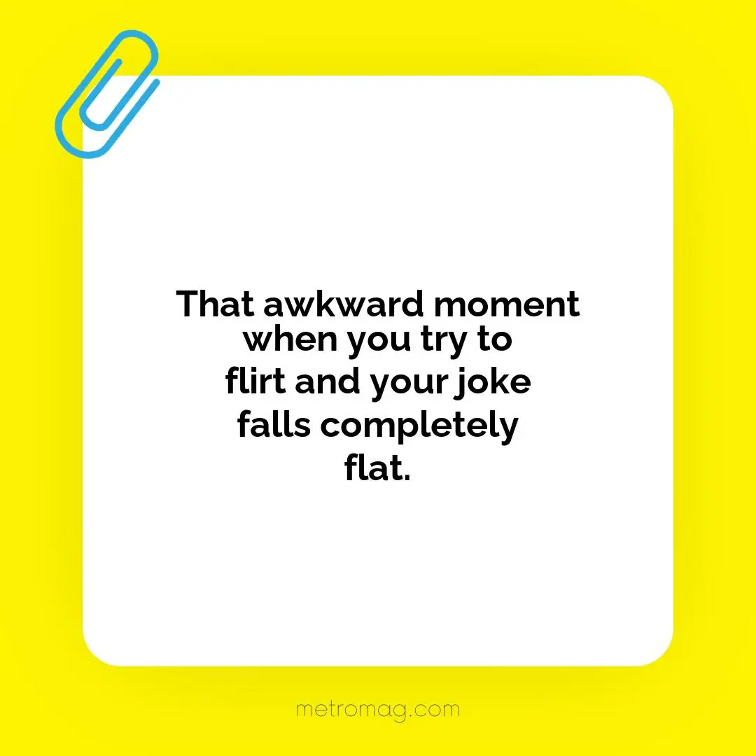 That awkward moment when you try to flirt and your joke falls completely flat.
