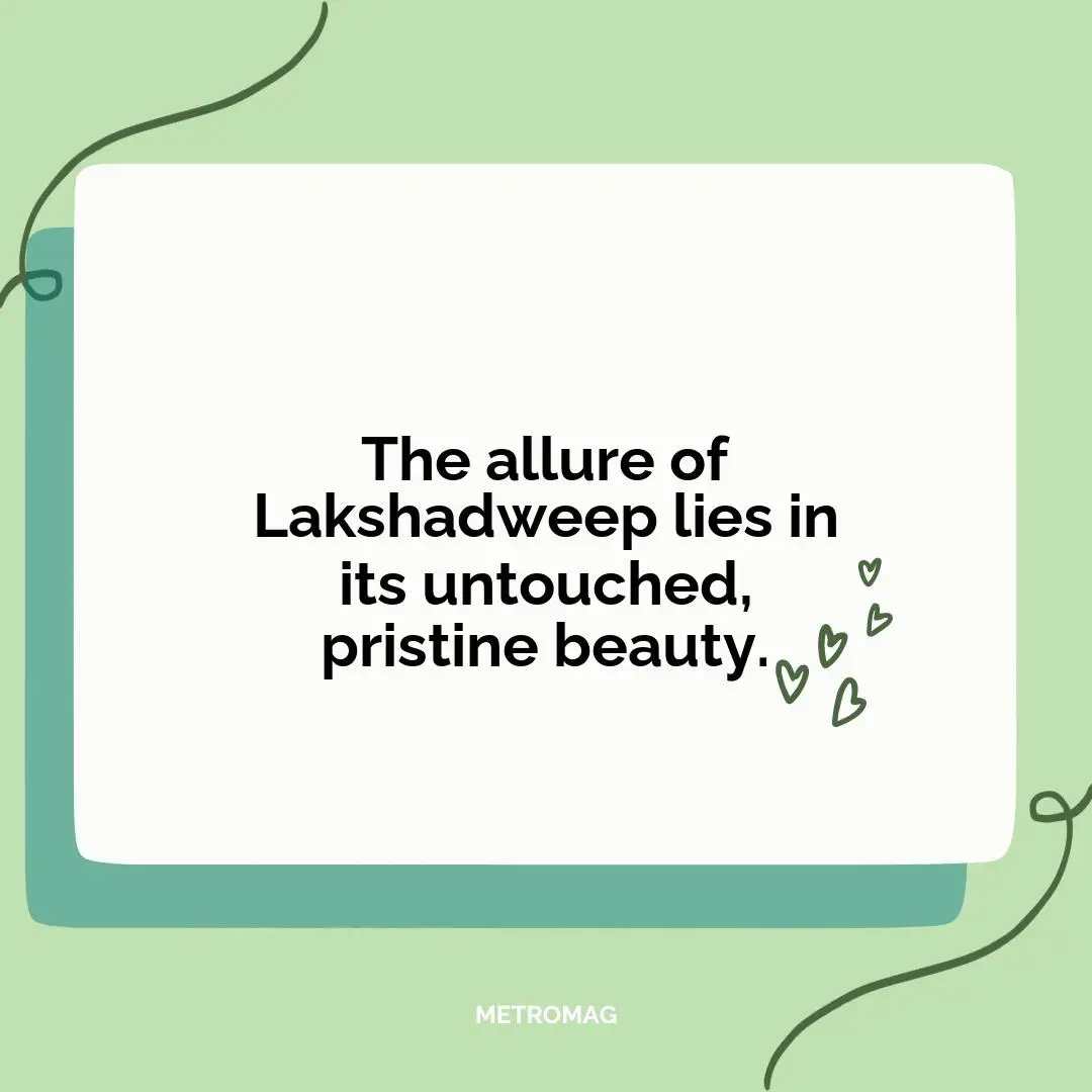 The allure of Lakshadweep lies in its untouched, pristine beauty.