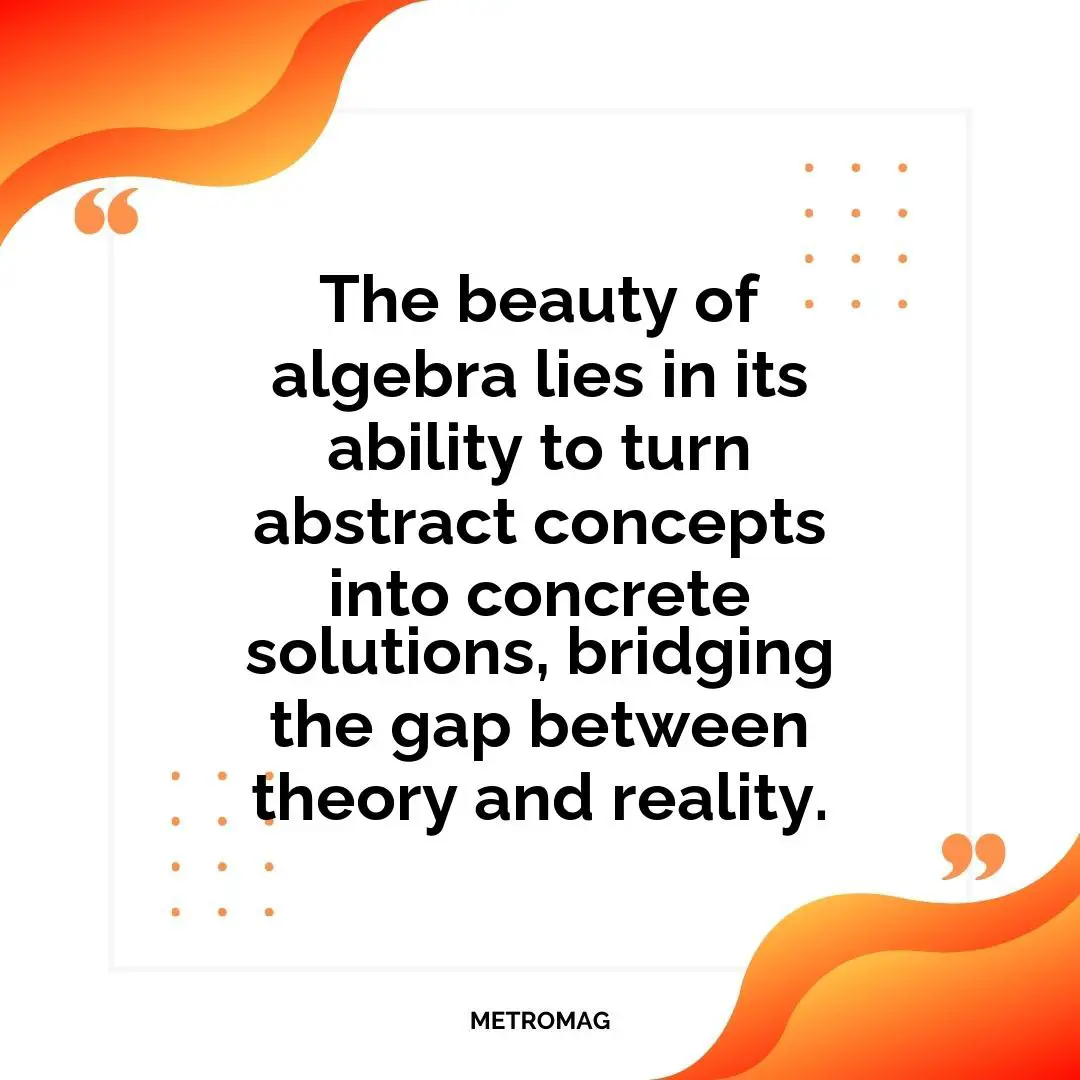 The beauty of algebra lies in its ability to turn abstract concepts into concrete solutions, bridging the gap between theory and reality.