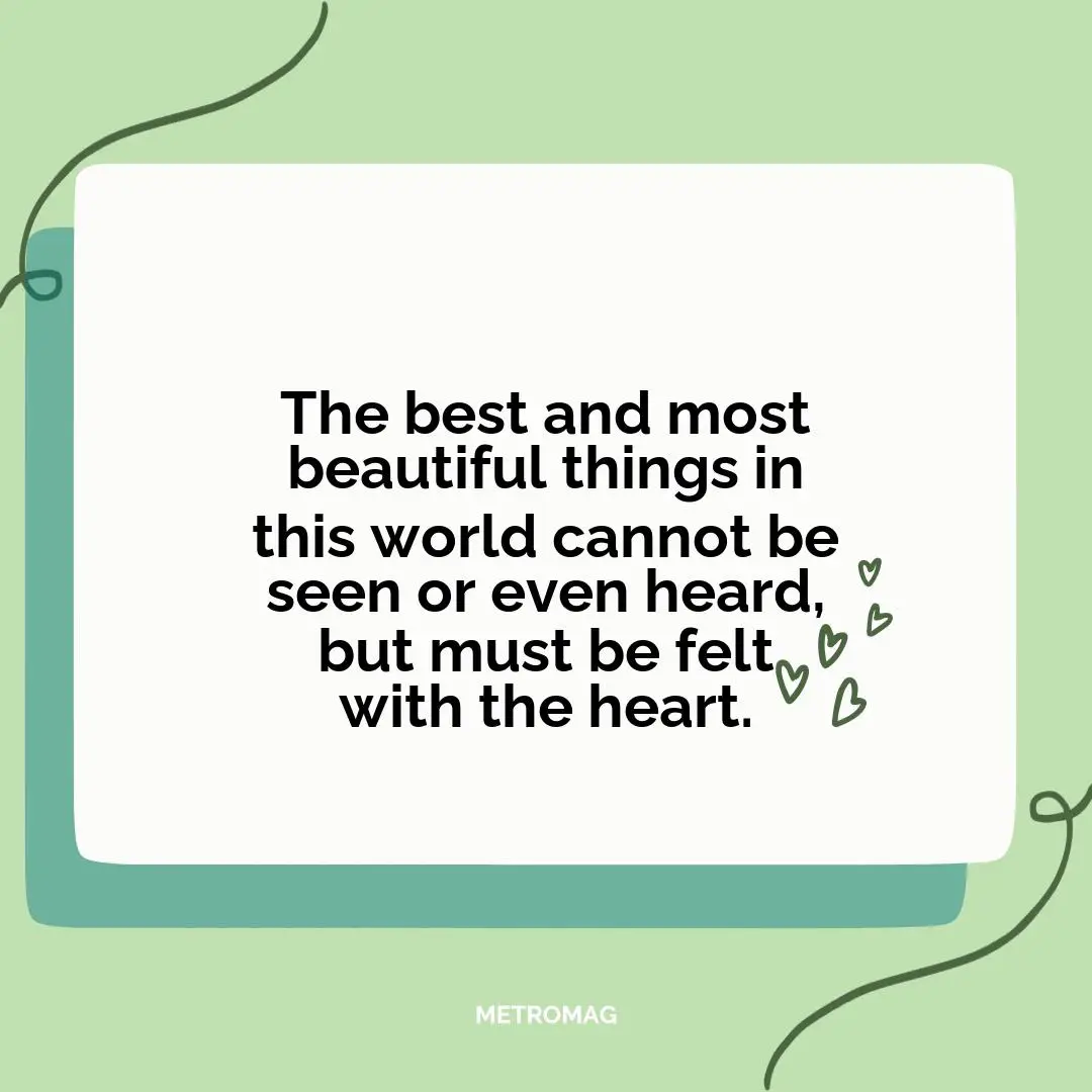 The best and most beautiful things in this world cannot be seen or even heard, but must be felt with the heart.