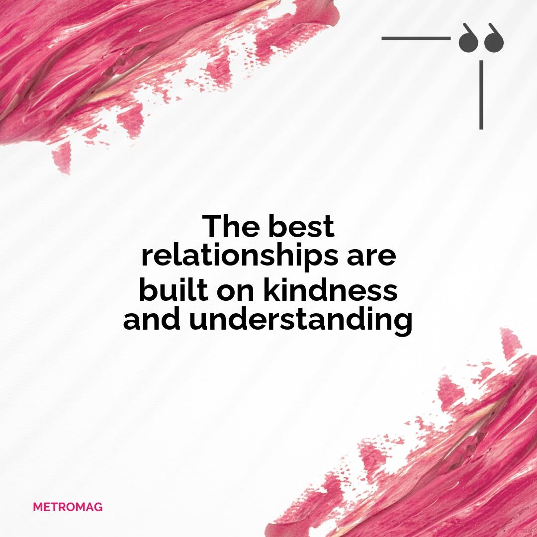 The best relationships are built on kindness and understanding