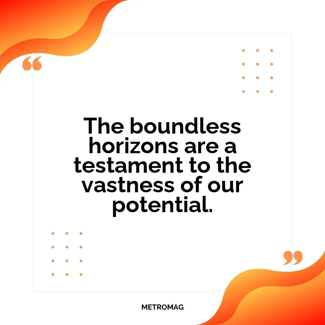 The boundless horizons are a testament to the vastness of our potential.