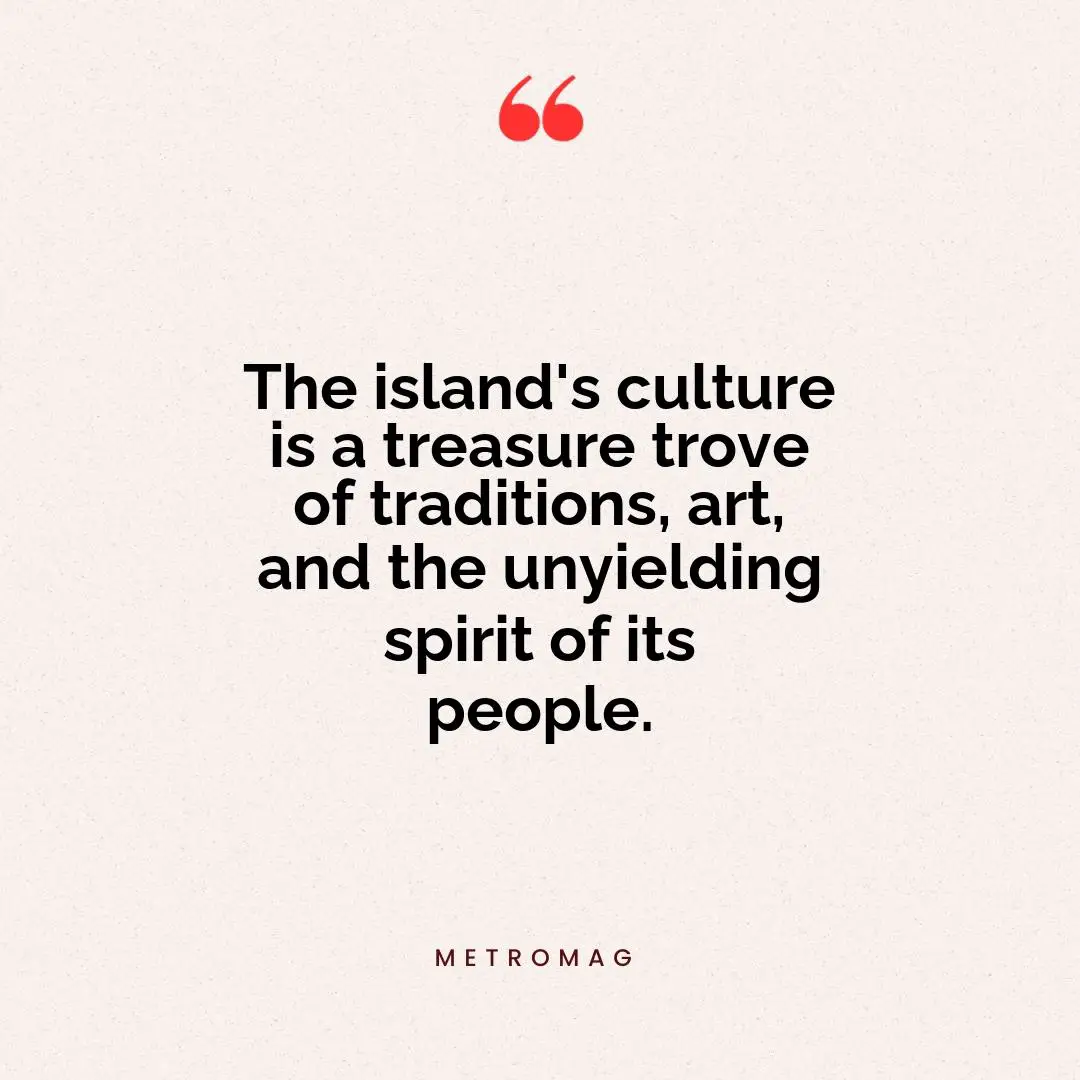 The island's culture is a treasure trove of traditions, art, and the unyielding spirit of its people.