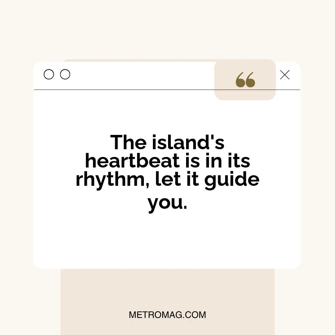 The island's heartbeat is in its rhythm, let it guide you.