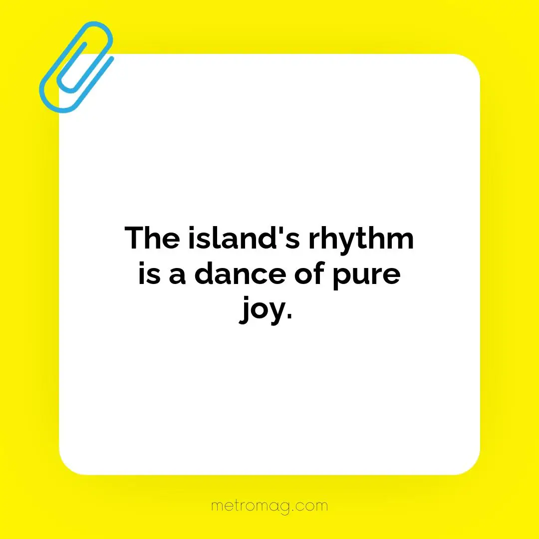 The island's rhythm is a dance of pure joy.