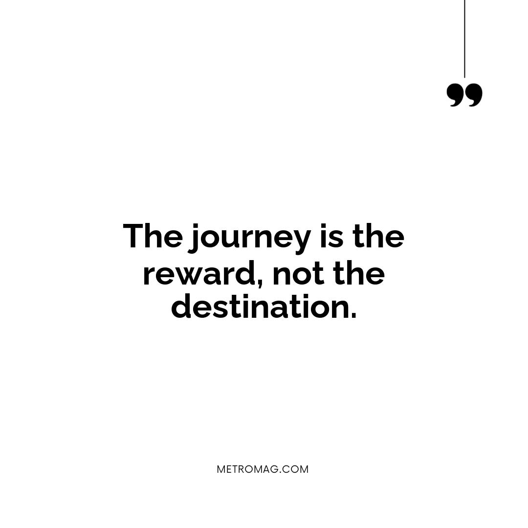 The journey is the reward, not the destination.