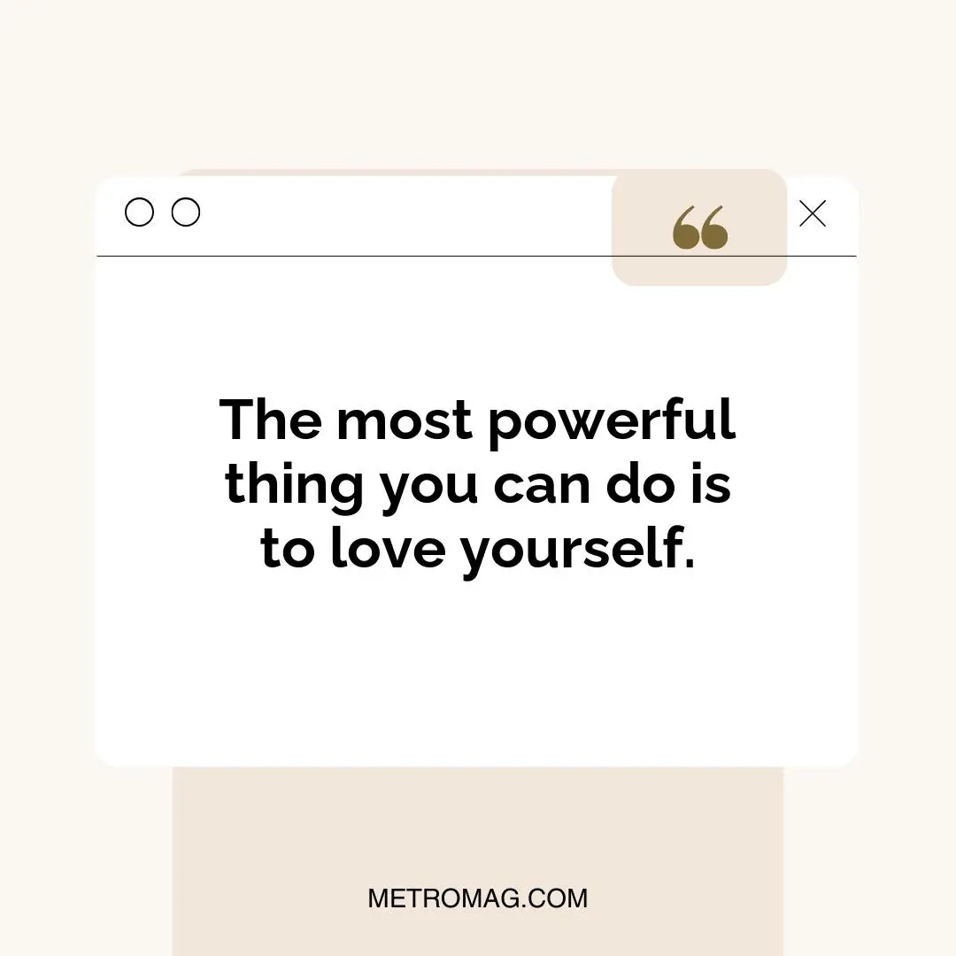 The most powerful thing you can do is to love yourself.