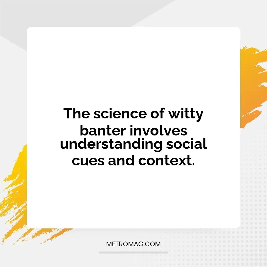 The science of witty banter involves understanding social cues and context.