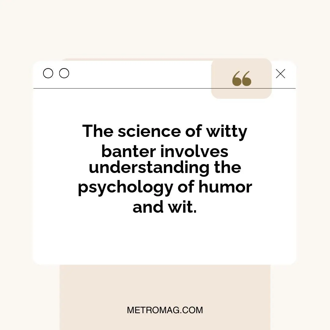 The science of witty banter involves understanding the psychology of humor and wit.