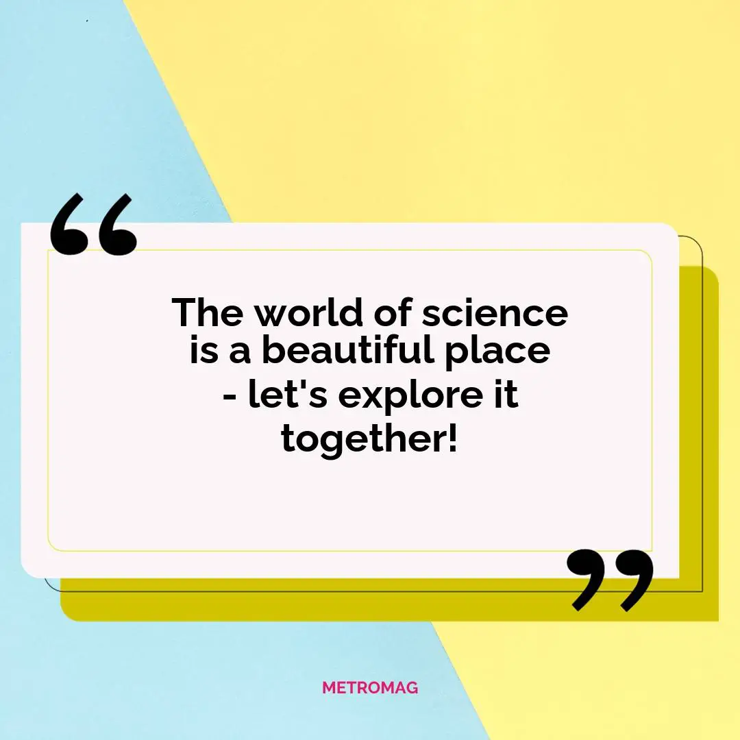 The world of science is a beautiful place - let's explore it together!