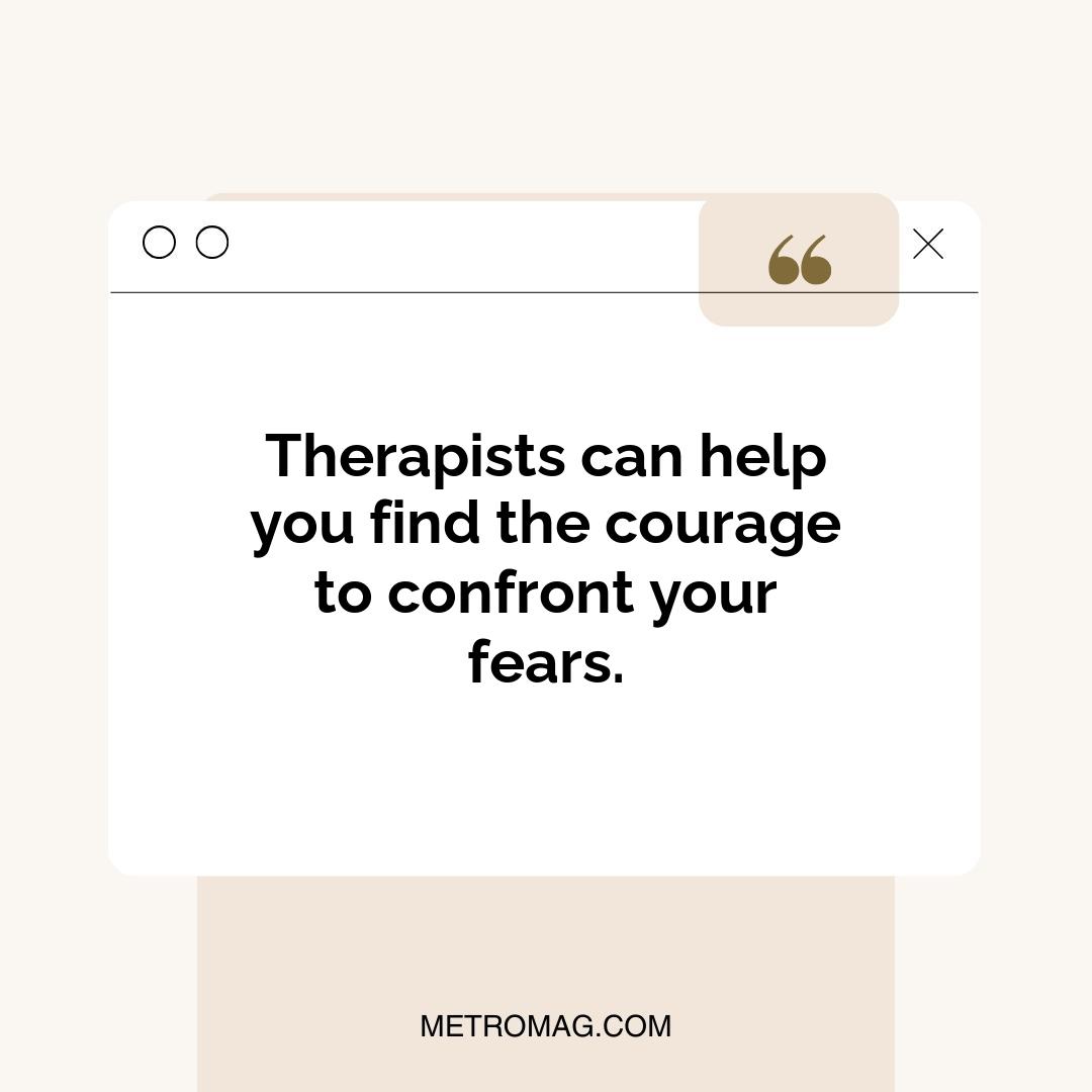 Therapists can help you find the courage to confront your fears.