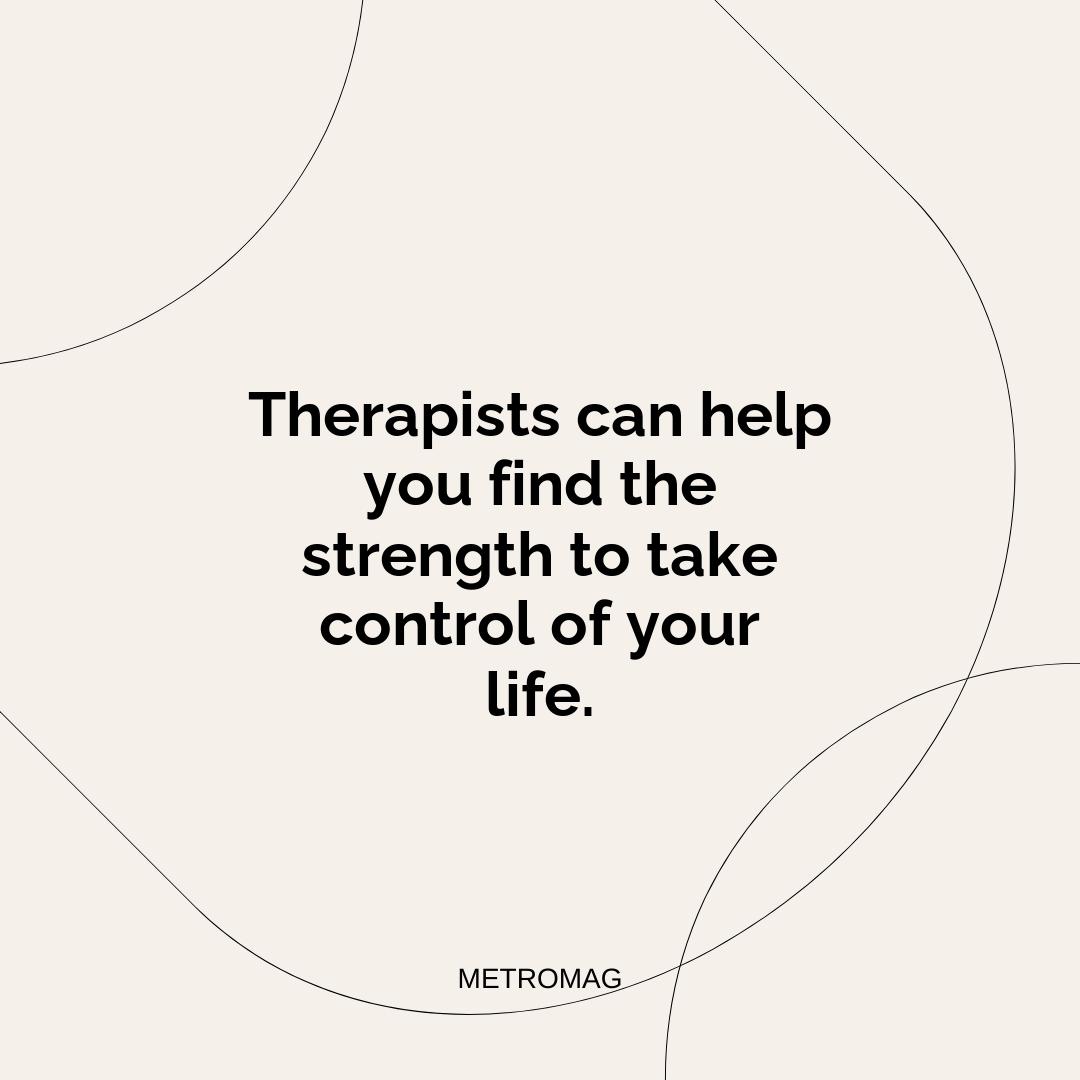 Therapists can help you find the strength to take control of your life.