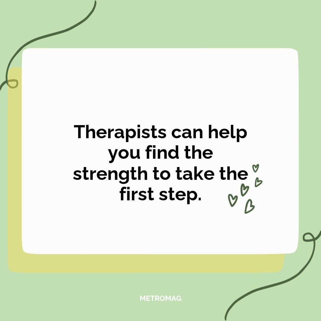 Therapists can help you find the strength to take the first step.