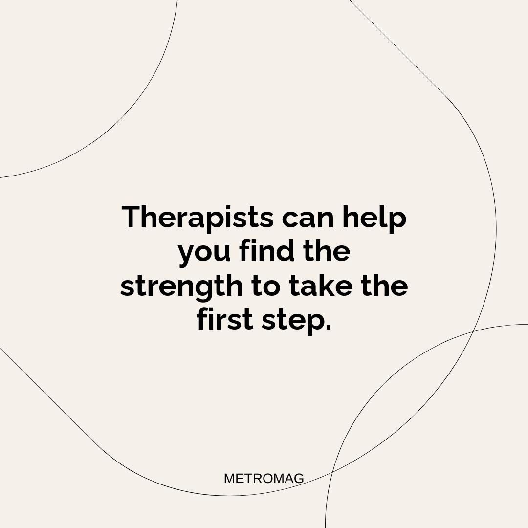 Therapists can help you find the strength to take the first step.