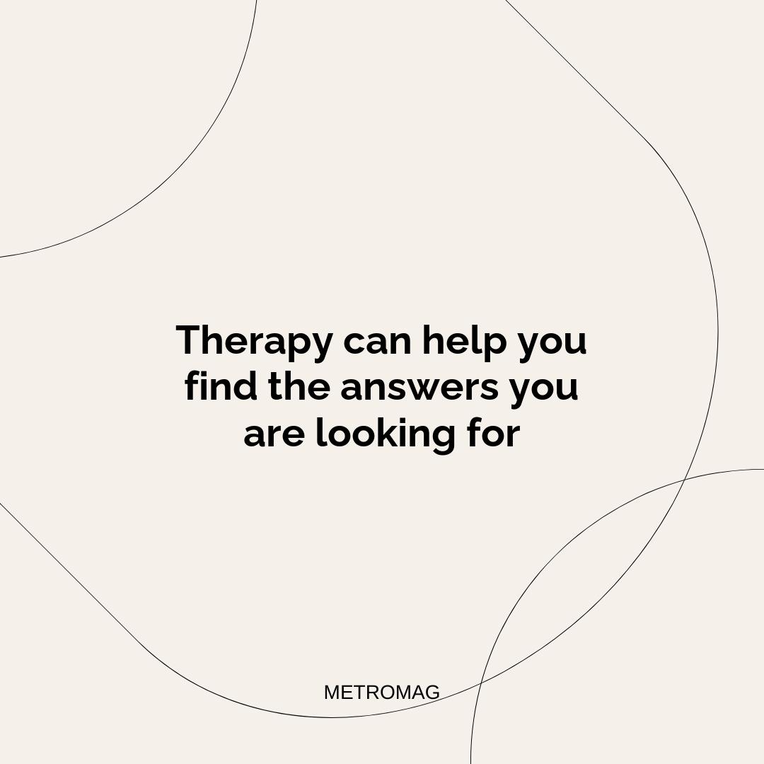 Therapy can help you find the answers you are looking for
