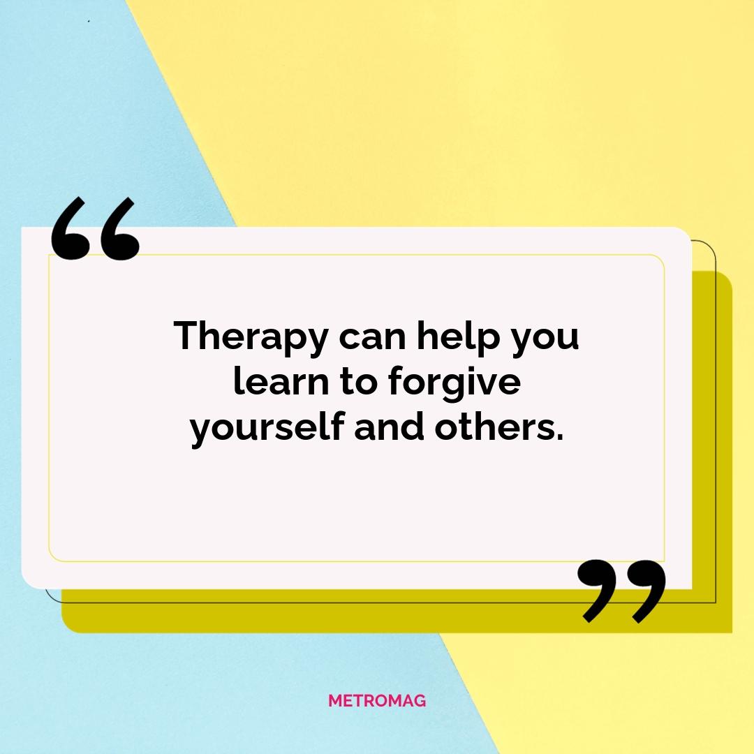 Therapy can help you learn to forgive yourself and others.