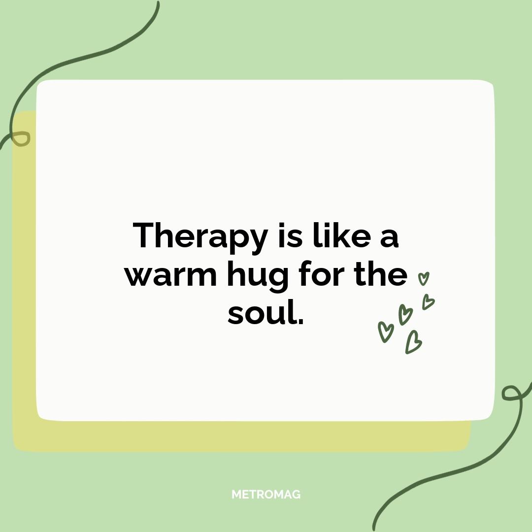 Therapy is like a warm hug for the soul.