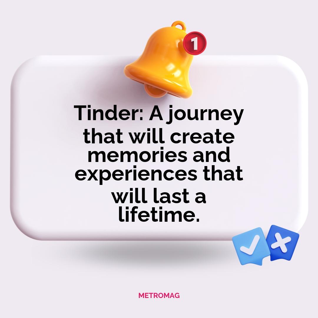 Tinder: A journey that will create memories and experiences that will last a lifetime.